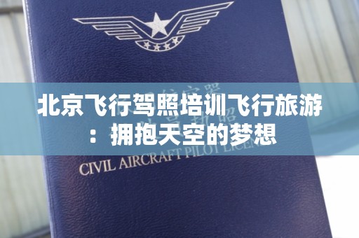 北京飞行驾照培训飞行旅游：拥抱天空的梦想