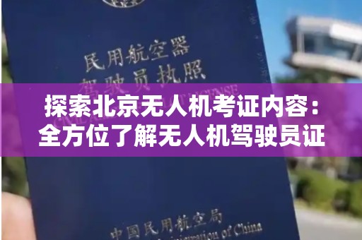 探索北京无人机考证内容：全方位了解无人机驾驶员证书