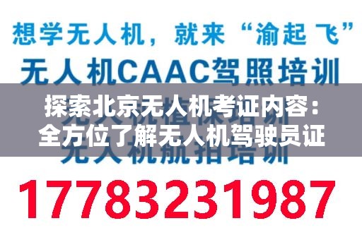 探索北京无人机考证内容：全方位了解无人机驾驶员证书