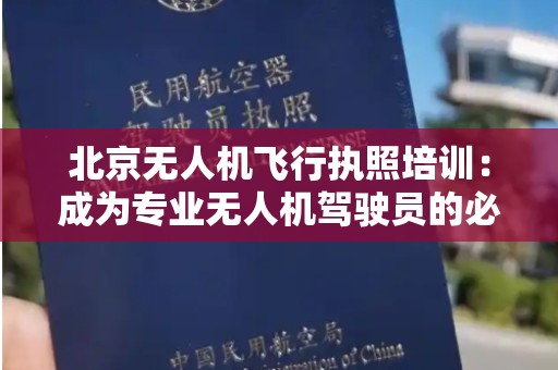 北京无人机飞行执照培训：成为专业无人机驾驶员的必经之路