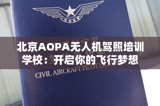 北京AOPA无人机驾照培训学校：开启你的飞行梦想