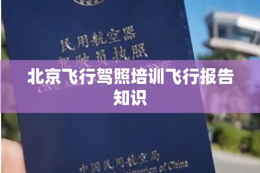 北京飞行驾照培训飞行报告知识