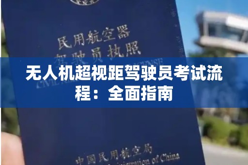 无人机超视距驾驶员考试流程：全面指南