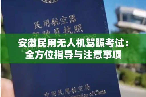 安徽民用无人机驾照考试：全方位指导与注意事项
