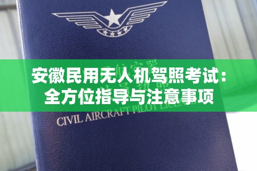 安徽民用无人机驾照考试：全方位指导与注意事项