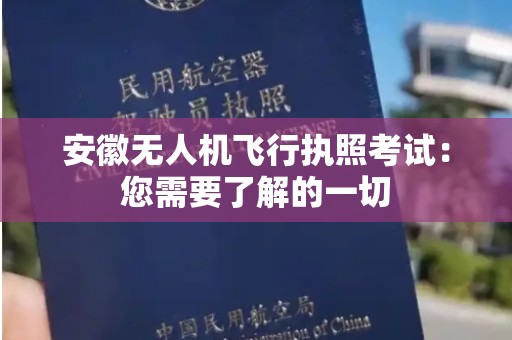 安徽无人机飞行执照考试：您需要了解的一切