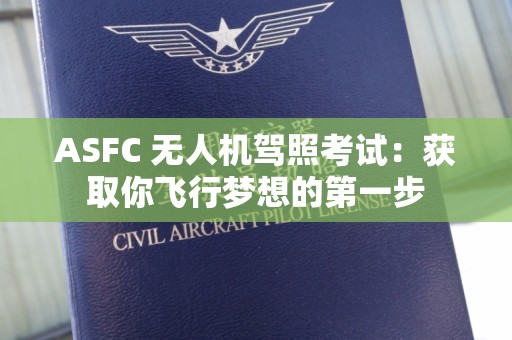 ASFC 无人机驾照考试：获取你飞行梦想的第一步