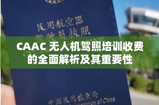 CAAC 无人机驾照培训收费的全面解析及其重要性