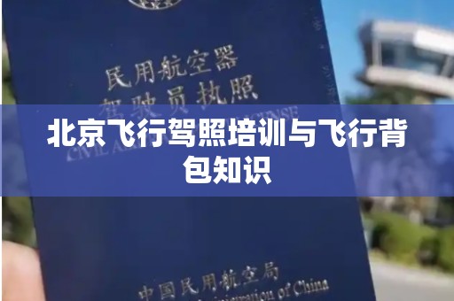 北京飞行驾照培训与飞行背包知识