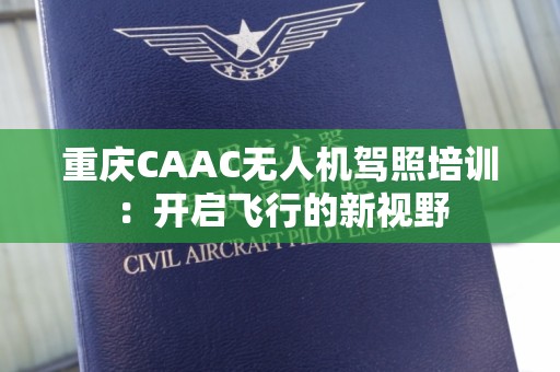 重庆CAAC无人机驾照培训：开启飞行的新视野