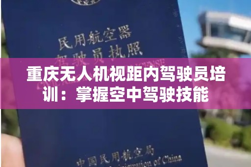 重庆无人机视距内驾驶员培训：掌握空中驾驶技能