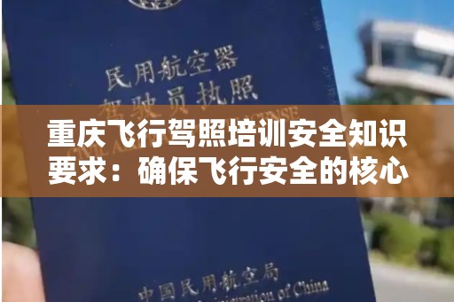重庆飞行驾照培训安全知识要求：确保飞行安全的核心要素