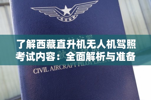 了解西藏直升机无人机驾照考试内容：全面解析与准备指南