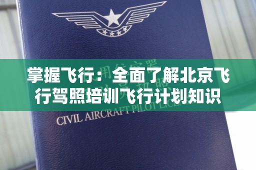 掌握飞行：全面了解北京飞行驾照培训飞行计划知识