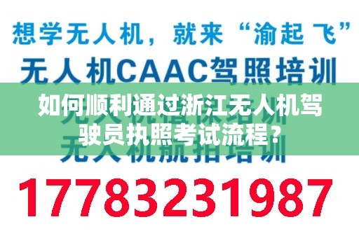 如何顺利通过浙江无人机驾驶员执照考试流程？