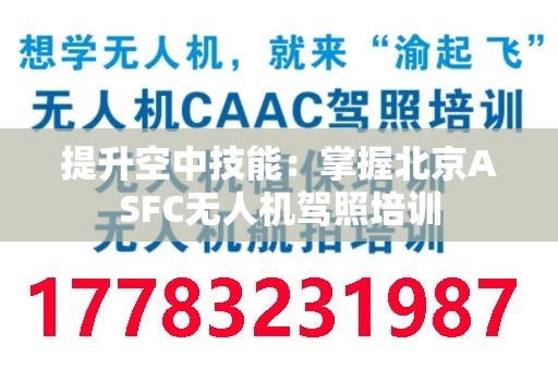 提升空中技能：掌握北京ASFC无人机驾照培训