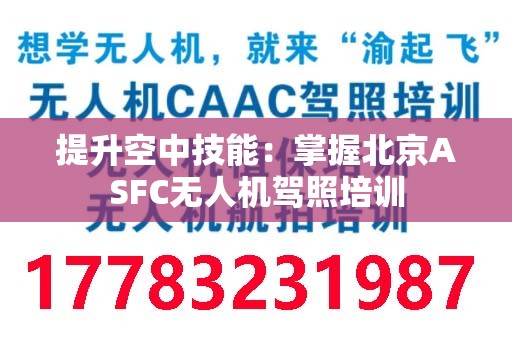 提升空中技能：掌握北京ASFC无人机驾照培训