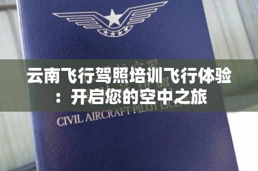 云南飞行驾照培训飞行体验：开启您的空中之旅