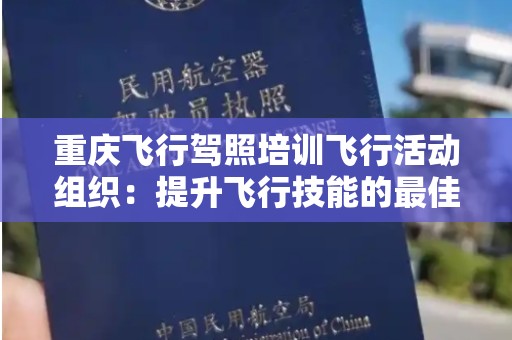 重庆飞行驾照培训飞行活动组织：提升飞行技能的最佳选择