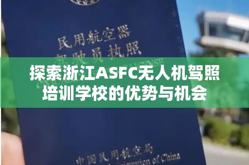 探索浙江ASFC无人机驾照培训学校的优势与机会