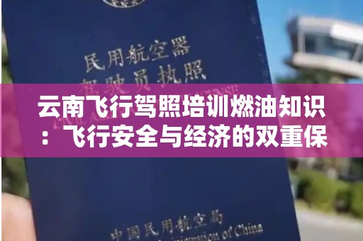 云南飞行驾照培训燃油知识：飞行安全与经济的双重保障