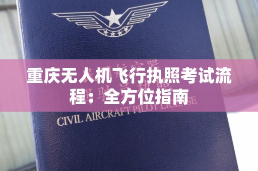 重庆无人机飞行执照考试流程：全方位指南