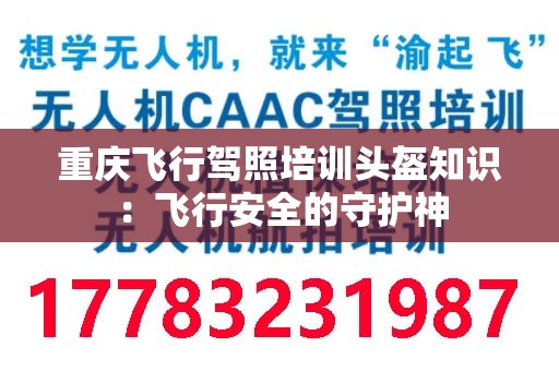 重庆飞行驾照培训头盔知识：飞行安全的守护神