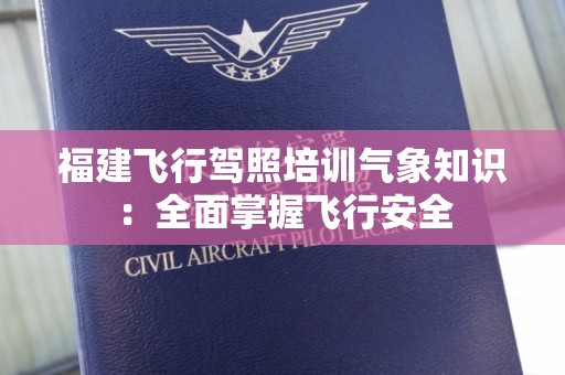 福建飞行驾照培训气象知识：全面掌握飞行安全
