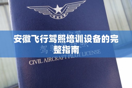 安徽飞行驾照培训设备的完整指南