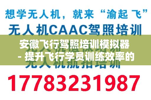 安徽飞行驾照培训模拟器 - 提升飞行学员训练效率的利器