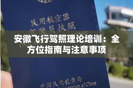 安徽飞行驾照理论培训：全方位指南与注意事项