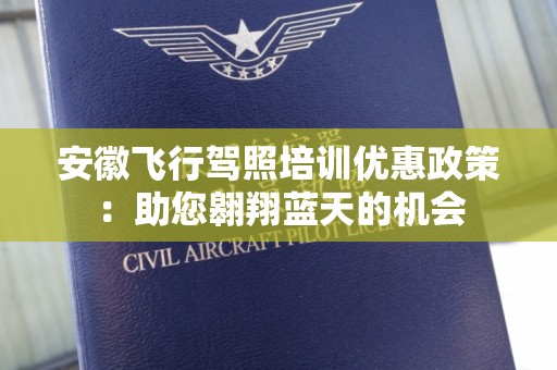 安徽飞行驾照培训优惠政策：助您翱翔蓝天的机会