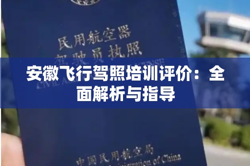 安徽飞行驾照培训评价：全面解析与指导