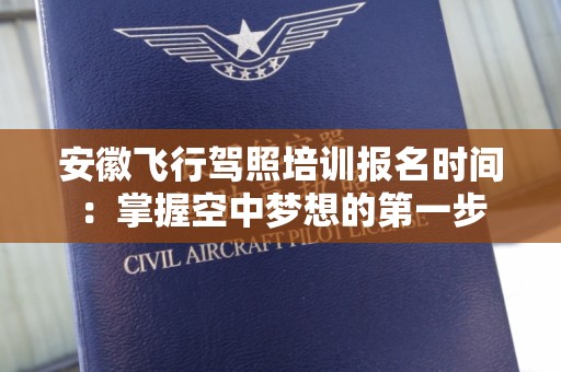 安徽飞行驾照培训报名时间：掌握空中梦想的第一步