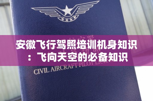 安徽飞行驾照培训机身知识：飞向天空的必备知识