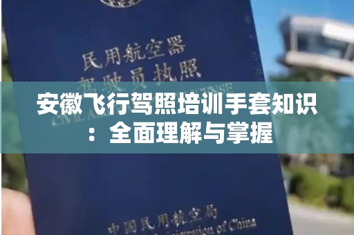 安徽飞行驾照培训手套知识：全面理解与掌握