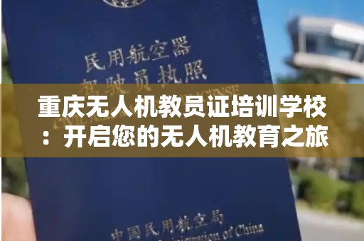 重庆无人机教员证培训学校：开启您的无人机教育之旅