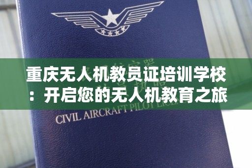重庆无人机教员证培训学校：开启您的无人机教育之旅