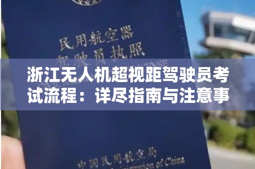 浙江无人机超视距驾驶员考试流程：详尽指南与注意事项