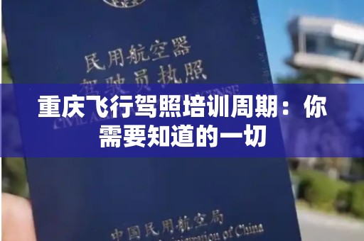 重庆飞行驾照培训周期：你需要知道的一切