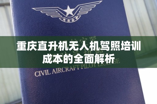 重庆直升机无人机驾照培训成本的全面解析