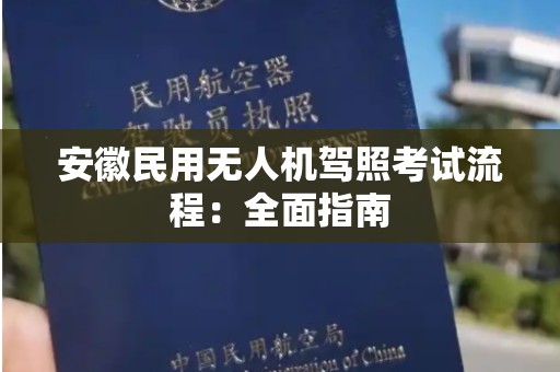 安徽民用无人机驾照考试流程：全面指南