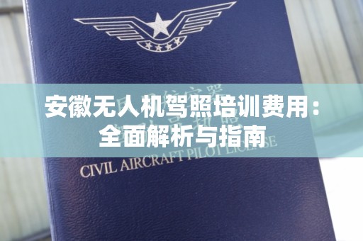 安徽无人机驾照培训费用：全面解析与指南