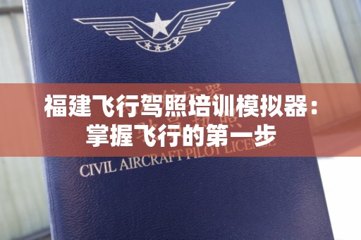 福建飞行驾照培训模拟器：掌握飞行的第一步