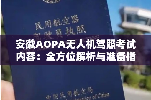 安徽AOPA无人机驾照考试内容：全方位解析与准备指南
