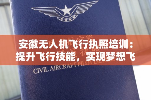 安徽无人机飞行执照培训：提升飞行技能，实现梦想飞行