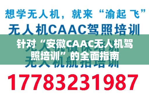 针对“安徽CAAC无人机驾照培训”的全面指南