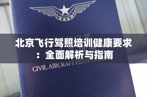 北京飞行驾照培训健康要求：全面解析与指南