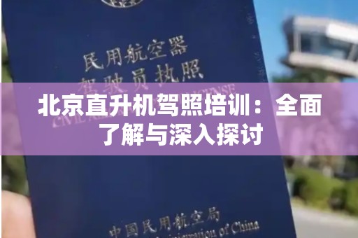 北京直升机驾照培训：全面了解与深入探讨