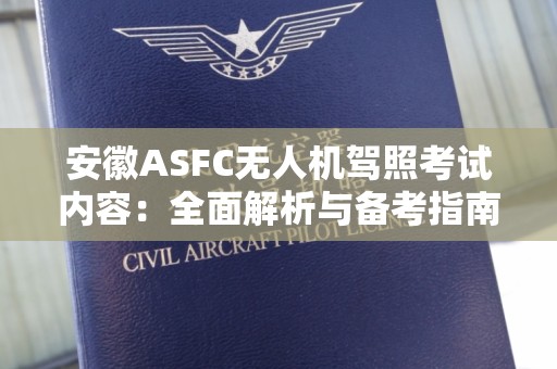 安徽ASFC无人机驾照考试内容：全面解析与备考指南